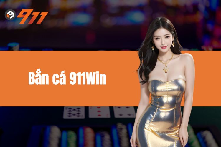 Bắn cá 911Win, bắn liền tay thu ngay thưởng khủng