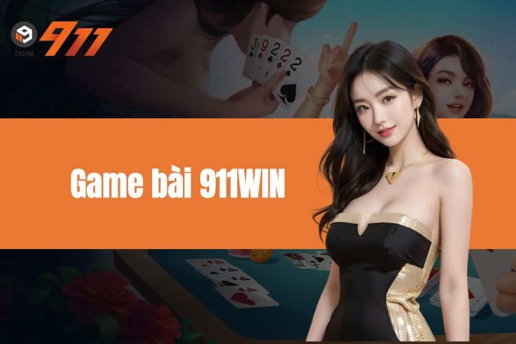 Game Bài 911WIN- Thiên Đường Giải Trí Đáng Trải Nghiệm Nhất